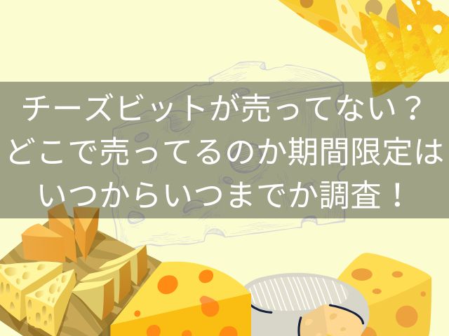 チーズビットが売ってない？どこで売ってるのか期間限定はいつからいつまでか調査！