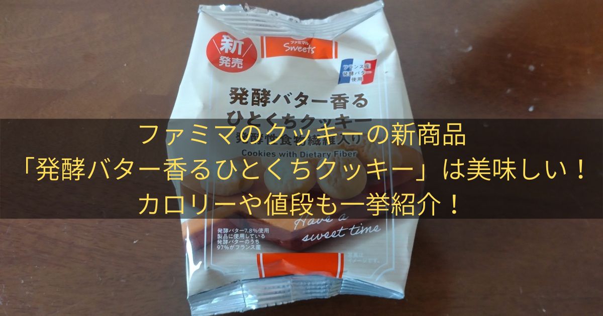 ファミマのクッキーの新商品「発酵バター香るひとくちクッキー」は美味しい！カロリーや値段も一挙紹介！