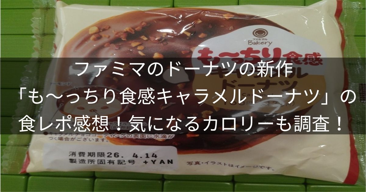 ファミマのドーナツの新作「も～っちり食感キャラメルドーナツ」の食レポ感想！気になるカロリーも調査！