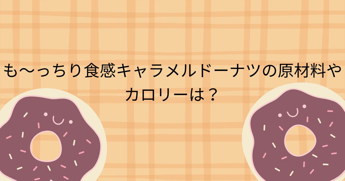 も～っちり食感キャラメルドーナツの原材料やカロリーは？
