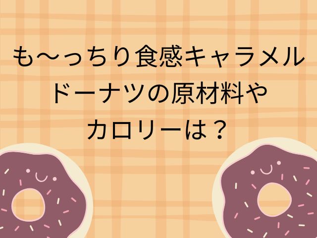 も～っちり食感のキャラメルドーナツの原材料やカロリーは？
