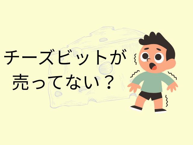 チーズビットが売ってない?