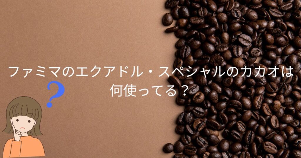 ファミマのエクアドル・スペシャルのカカオは何使ってる？