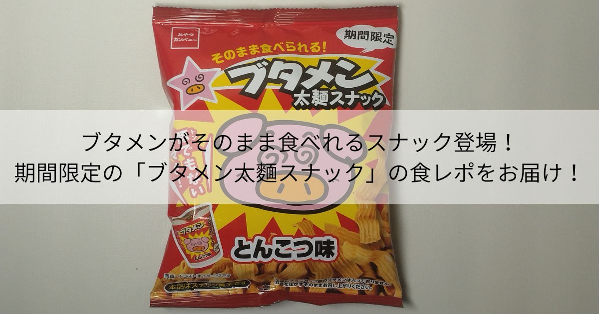 ブタメンがそのまま食べれるスナック登場！期間限定の「ブタメン太麵スナック」の食レポをお届け！
