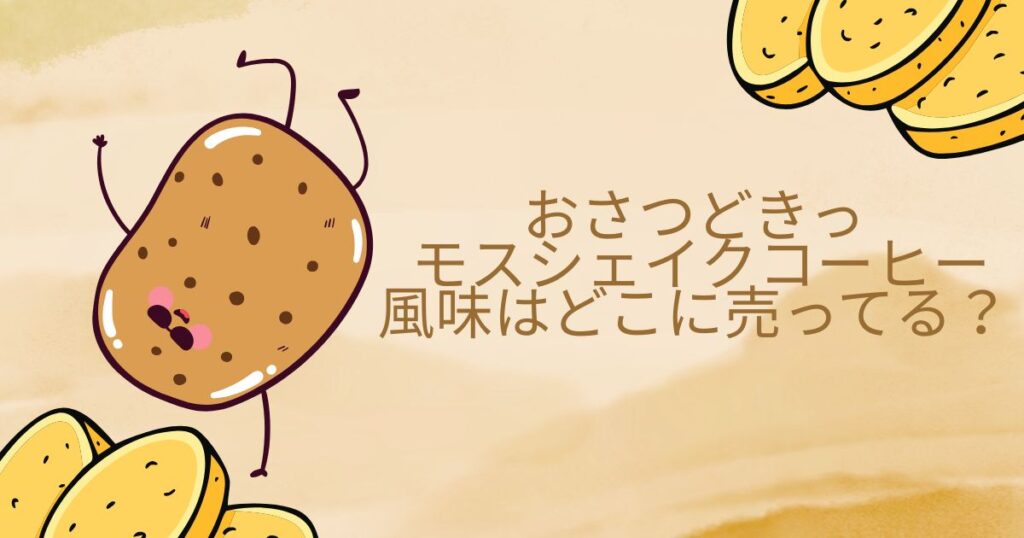 おさつどきっ モスシェイクコーヒー風味はどこに売ってる？