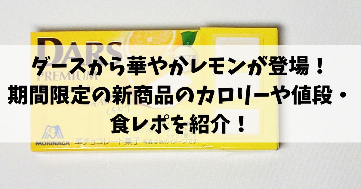 ダースから華やかレモンが登場！期間限定の新商品のカロリーや値段￥食レポを紹介！