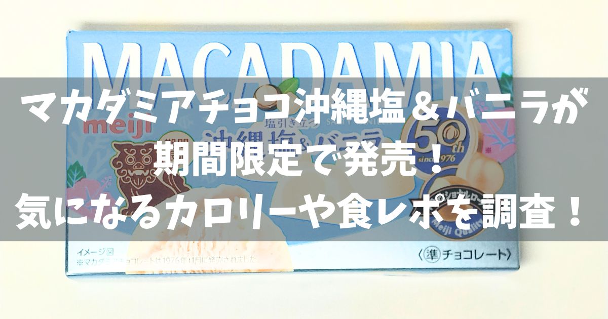 マカダミアチョコ沖縄塩＆バニラが期間限定で発売！気になるカロリーや食レポを調査！