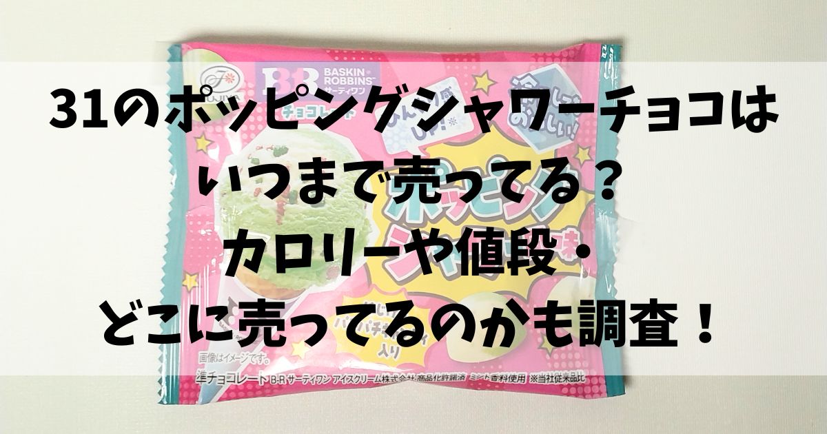 31のポッピングシャワーチョコはいつまで売ってる？カロリーや値段・どこに売ってるのかも調査！