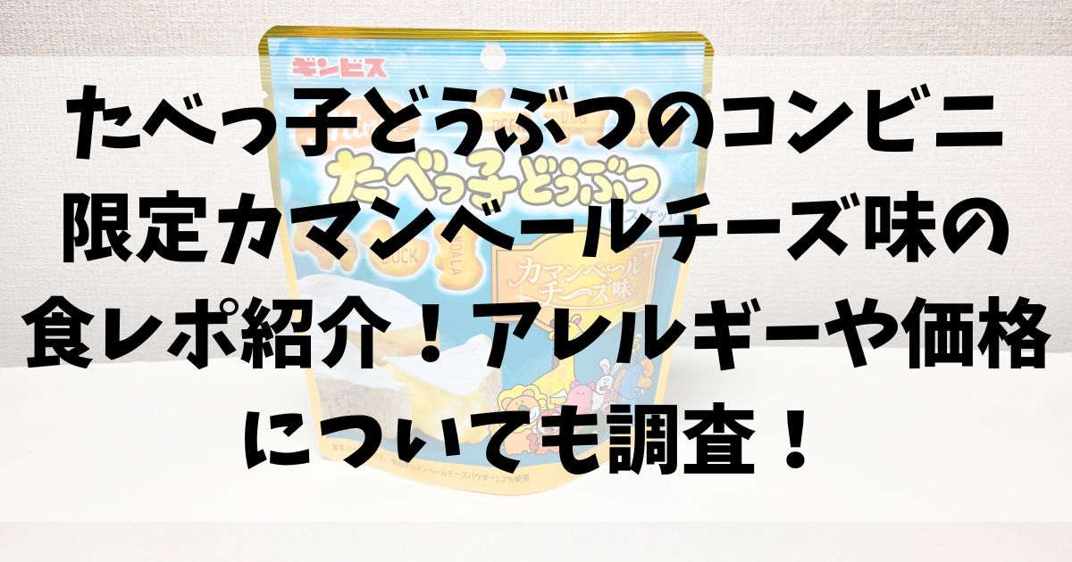 たべっ子どうぶつのコンビニ限定カマンベールチーズ味の食レポ紹介！アレルギーや価格についても調査！