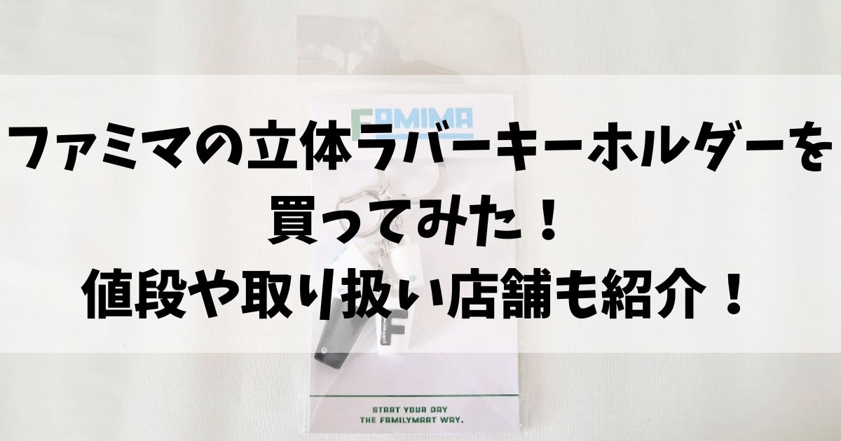 ファミマの立体ラバーキーホルダーを買ってみた！値段や取扱店舗も紹介！
