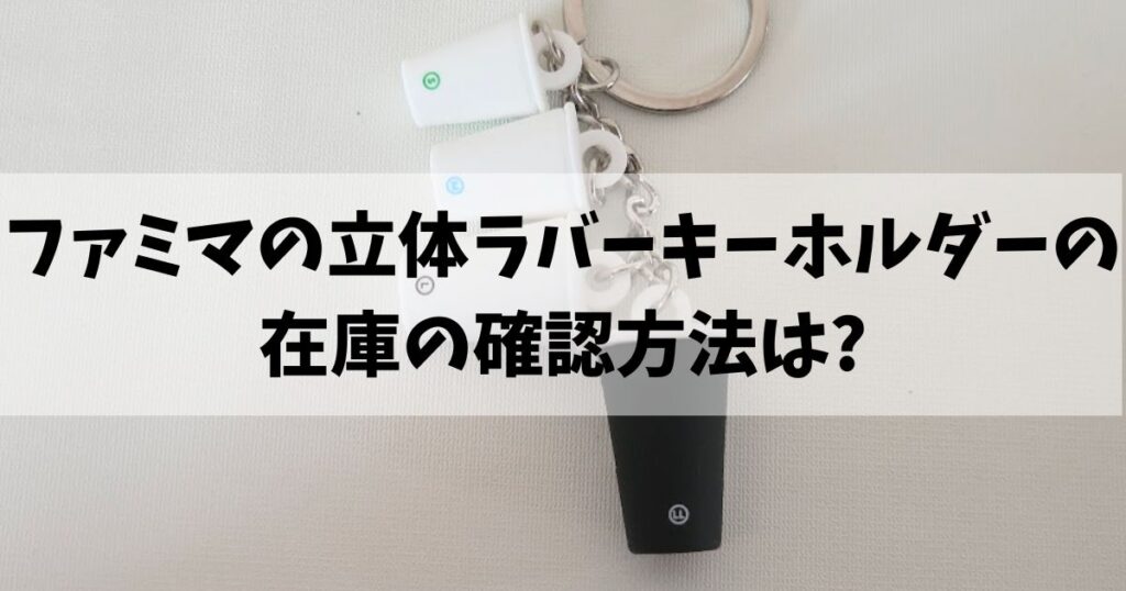 ファミマ立体ラバーキーホルダーの在庫の確認方法は?